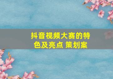 抖音视频大赛的特色及亮点 策划案